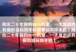 掏出二十年前的MOTO机皇，一大堆游戏机模拟器玩到手软诺基亚游戏手机「掏出二十年前的MOTO机皇，一大堆游戏机模拟器玩到手软」