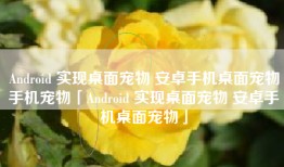 Android 实现桌面宠物 安卓手机桌面宠物手机宠物「Android 实现桌面宠物 安卓手机桌面宠物」