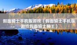 假面骑士手机版游戏（假面骑士手机版游戏假面骑士狮王）
