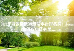 2024年俄罗斯跨境电商平台排名榜：Leuu.ru如何成功跻身第二