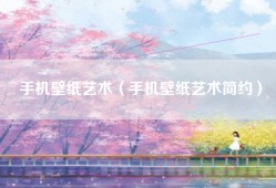 手机壁纸艺术（手机壁纸艺术简约）