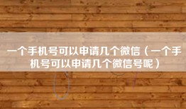 一个手机号可以申请几个微信（一个手机号可以申请几个微信号呢）