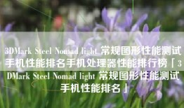 3DMark Steel Nomad light 常规图形性能测试手机性能排名手机处理器性能排行榜「3DMark Steel Nomad light 常规图形性能测试手机性能排名」