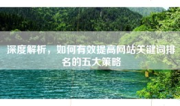 深度解析，如何有效提高网站关键词排名的五大策略