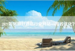 2021如何做好酒店行业网站seo排名优化？