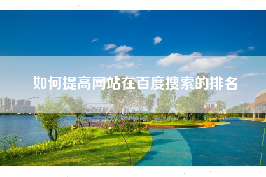 如何提高网站在百度搜索的排名 如何提高网站在百度搜索的排名