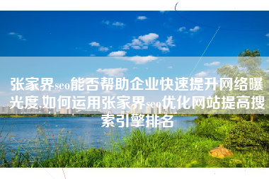 张家界seo能否帮助企业快速提升网络曝光度,如何运用张家界seo优化网站提高搜索引擎排名