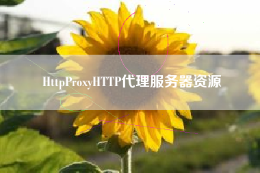 HttpProxyHTTP代理服务器资源 HttpProxyHTTP代理服务器资源