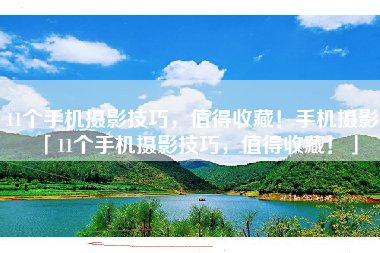 11个手机摄影技巧，值得收藏！手机摄影「11个手机摄影技巧，值得收藏！」