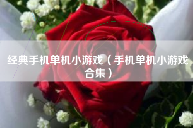 经典手机单机小游戏（手机单机小游戏合集）